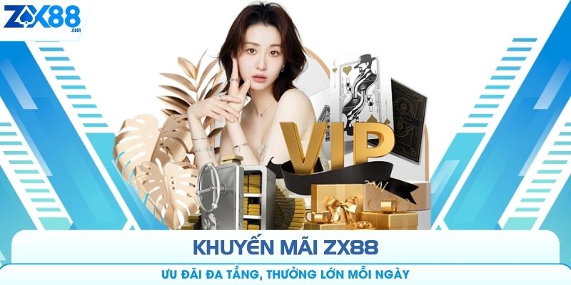 Khuyến Mãi ZX88 - Ưu Đãi Đa Tầng, Thưởng Lớn Mỗi Ngày